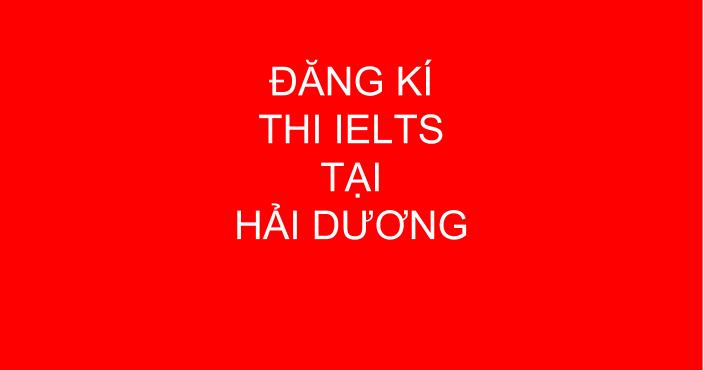 Đăng kí thi IELTS tại Hải Dương