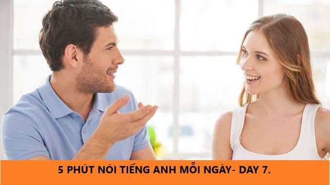 5 PHÚT NÓI TIẾNG ANH MỖI NGÀY- DAY 7.