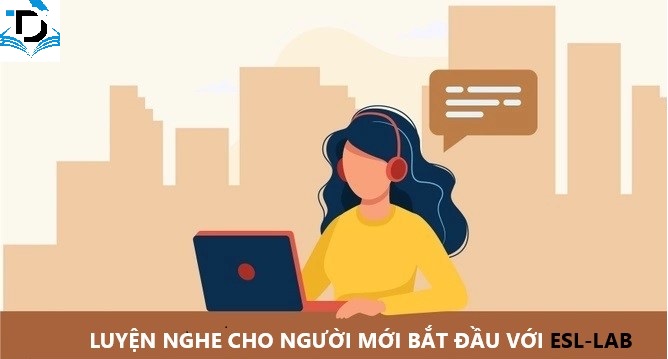 LUYỆN NGHE TIẾNG ANH CHO NGƯỜI MỚI BẮT ĐẦU VỚI ESL-LAB.