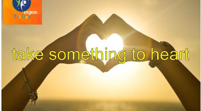 idiom Take something to heart