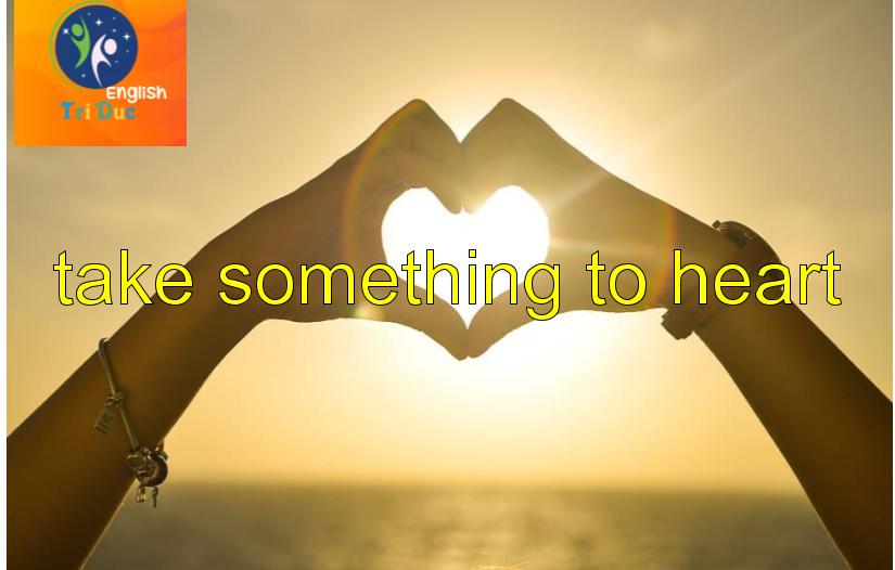 idiom Take something to heart